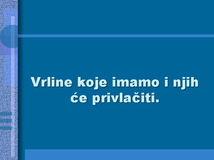 Vrline koje imamo i njih će privlačiti. 