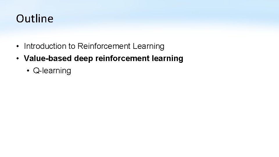 Outline • Introduction to Reinforcement Learning • Value-based deep reinforcement learning • Q-learning 