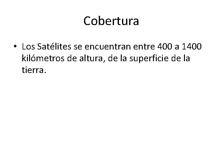 Cobertura • Los Satélites se encuentran entre 400 a 1400 kilómetros de altura, de