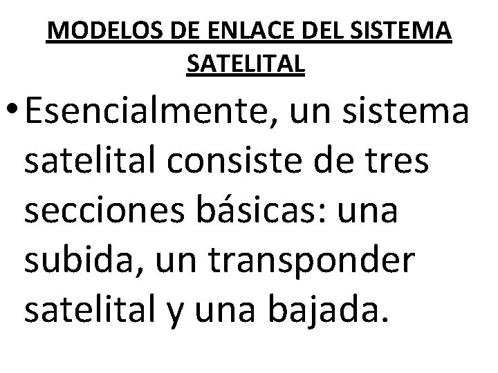 MODELOS DE ENLACE DEL SISTEMA SATELITAL • Esencialmente, un sistema satelital consiste de tres