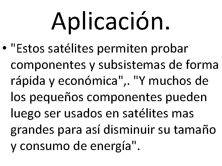 Aplicación. • "Estos satélites permiten probar componentes y subsistemas de forma rápida y económica",