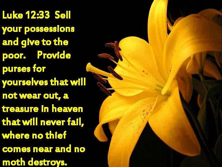 Luke 12: 33 Sell your possessions and give to the poor. Provide purses for