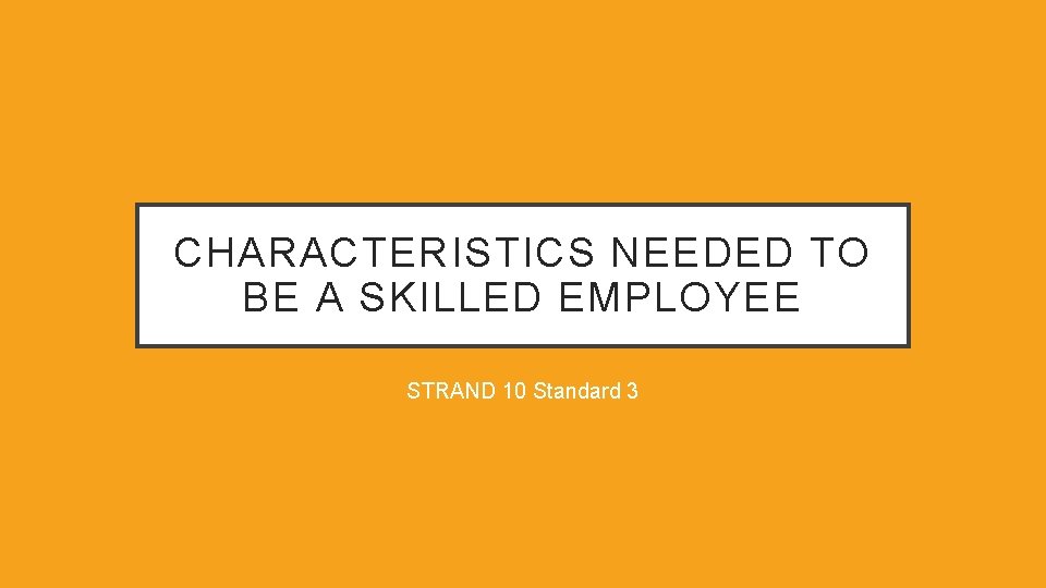 CHARACTERISTICS NEEDED TO BE A SKILLED EMPLOYEE STRAND 10 Standard 3 