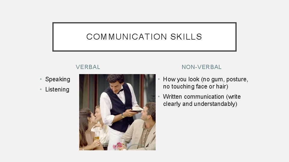 COMMUNICATION SKILLS VERBAL • Speaking • Listening NON-VERBAL • How you look (no gum,