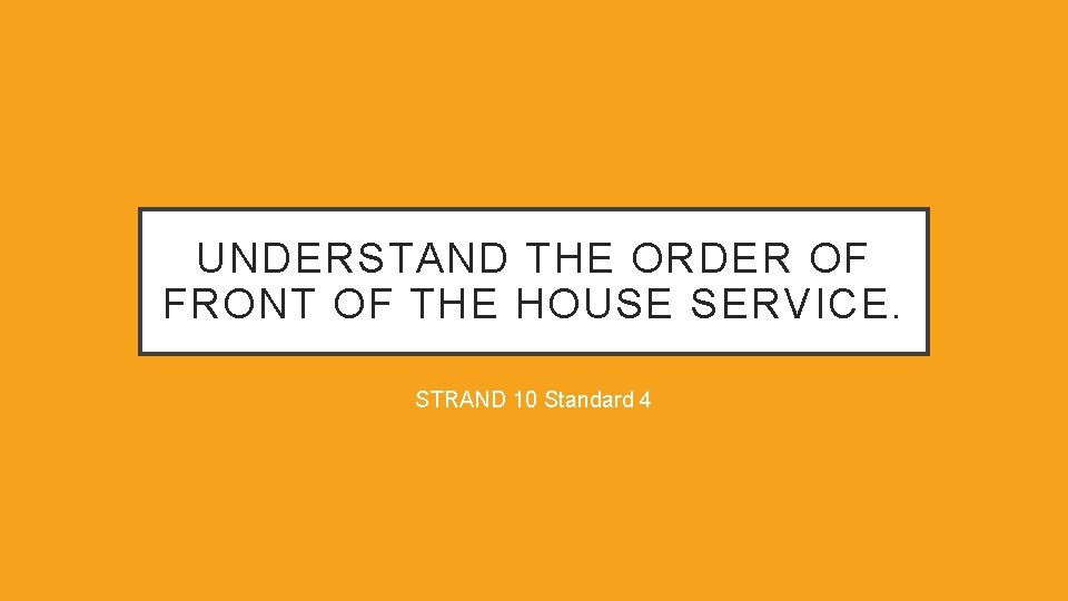 UNDERSTAND THE ORDER OF FRONT OF THE HOUSE SERVICE. STRAND 10 Standard 4 