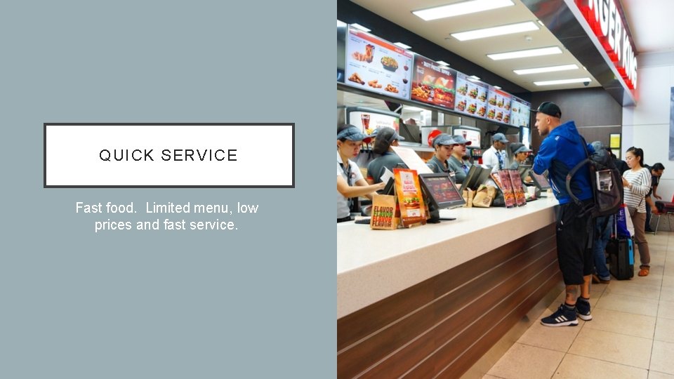 QUICK SERVICE Fast food. Limited menu, low prices and fast service. 