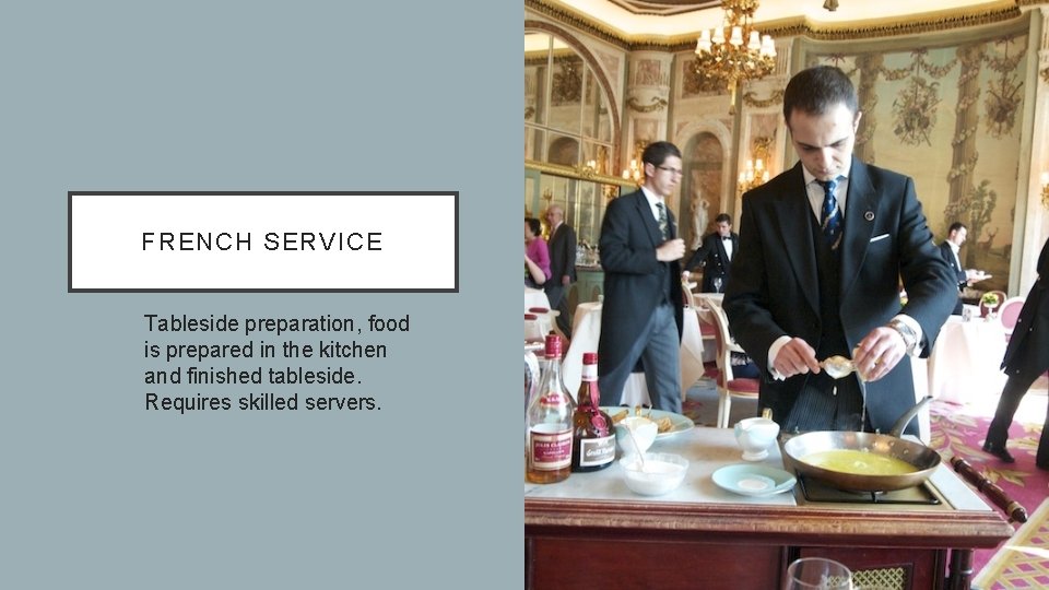 FRENCH SERVICE Tableside preparation, food is prepared in the kitchen and finished tableside. Requires