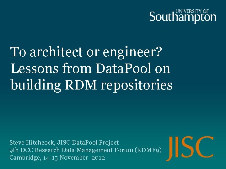 To architect or engineer? Lessons from Data. Pool on building RDM repositories Steve Hitchcock,