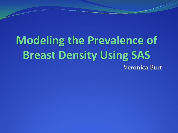Modeling the Prevalence of Breast Density Using SAS Veronica Burt 