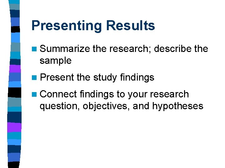 Presenting Results n Summarize the research; describe the sample n Present the study findings Presenting Results n Summarize the research; describe the sample n Present the study findings