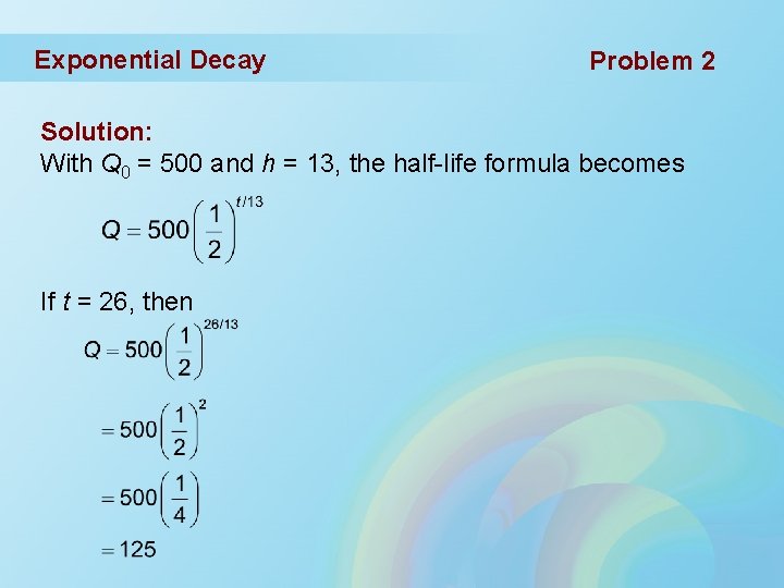 Exponential Decay Problem 2 Solution: With Q 0 = 500 and h = 13,