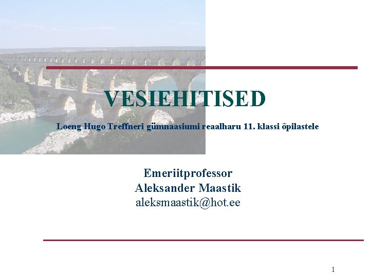 VESIEHITISED Loeng Hugo Treffneri gümnaasiumi reaalharu 11. klassi õpilastele Emeriitprofessor Aleksander Maastik aleksmaastik@hot. ee