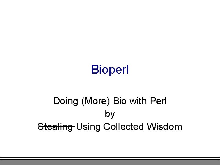 Bioperl Doing (More) Bio with Perl by Stealing Using Collected Wisdom 