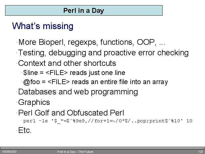 Perl in a Day What’s missing ·More Bioperl, regexps, functions, OOP, . . .