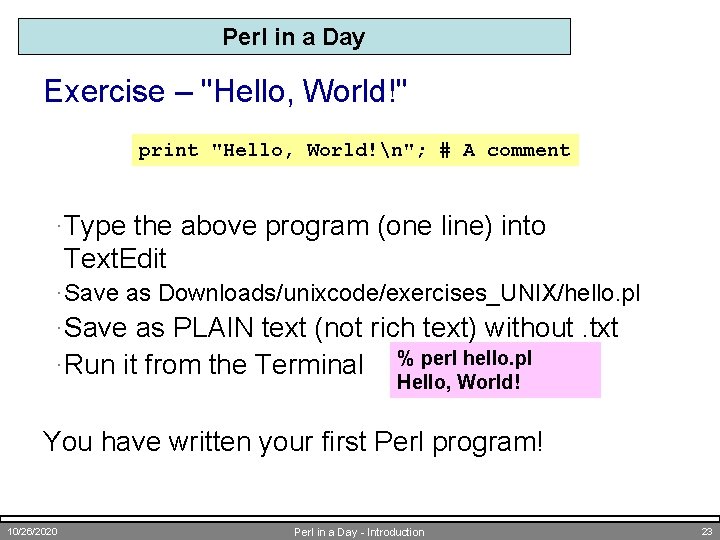 Perl in a Day Exercise – "Hello, World!" print "Hello, World!n"; # A comment