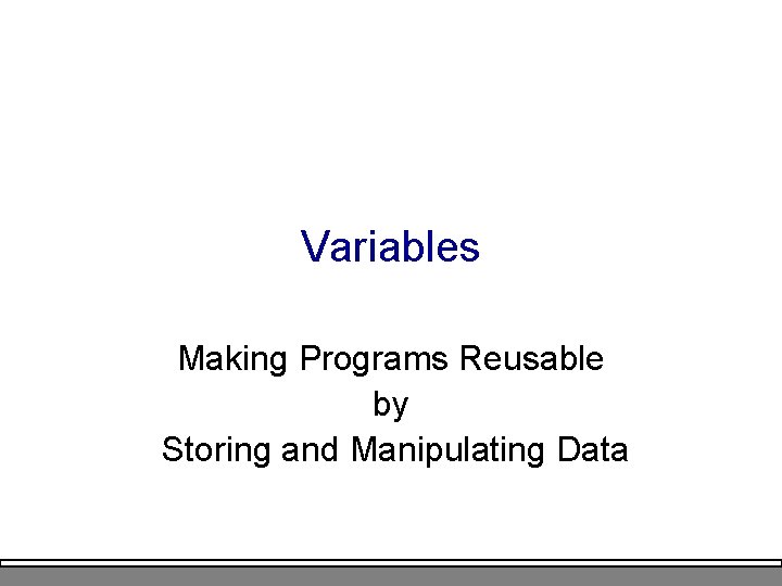 Variables Making Programs Reusable by Storing and Manipulating Data 