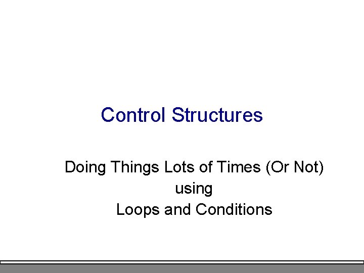 Control Structures Doing Things Lots of Times (Or Not) using Loops and Conditions 