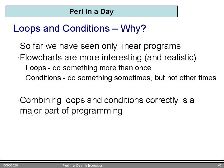 Perl in a Day Loops and Conditions – Why? ·So far we have seen