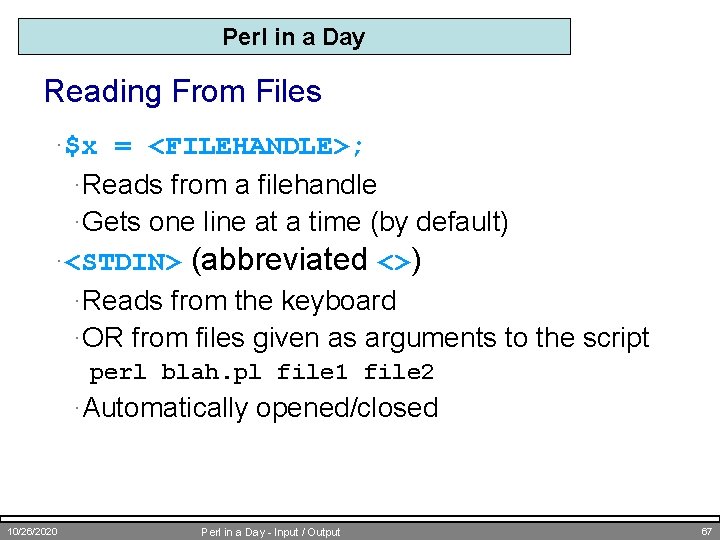 Perl in a Day Reading From Files ·$x = <FILEHANDLE>; ·Reads from a filehandle