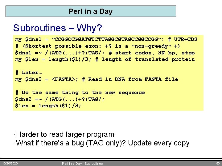 Perl in a Day Subroutines – Why? my $dna 1 = "CCGGATGTCTTAGGCGTAGCCGG"; # UTR+CDS