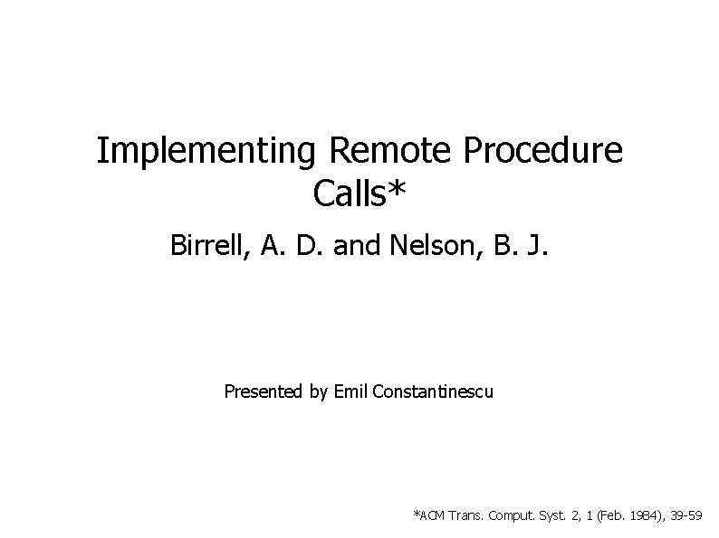 Implementing Remote Procedure Calls* Birrell, A. D. and Nelson, B. J. Presented by Emil