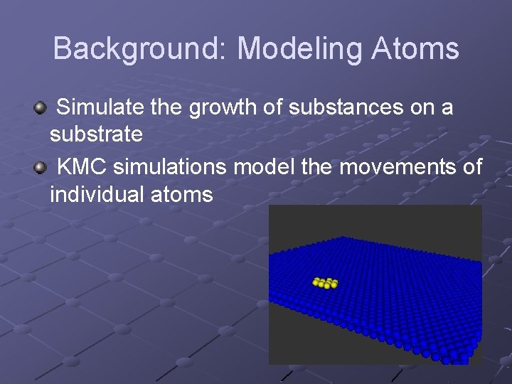 Background: Modeling Atoms Simulate the growth of substances on a substrate KMC simulations model