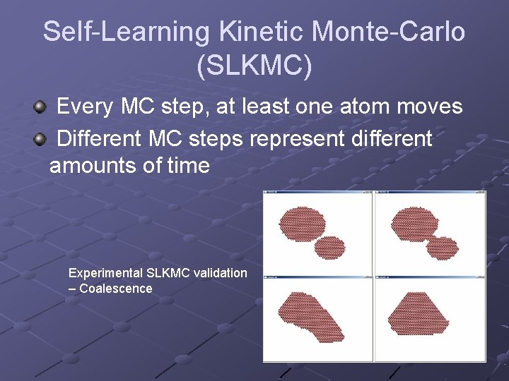 Self-Learning Kinetic Monte-Carlo (SLKMC) Every MC step, at least one atom moves Different MC
