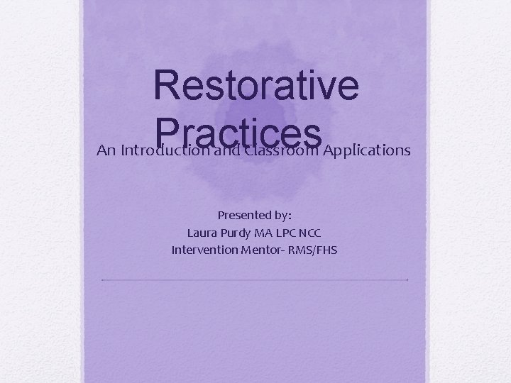 Restorative Practices An Introduction and Classroom Applications Presented by: Laura Purdy MA LPC NCC