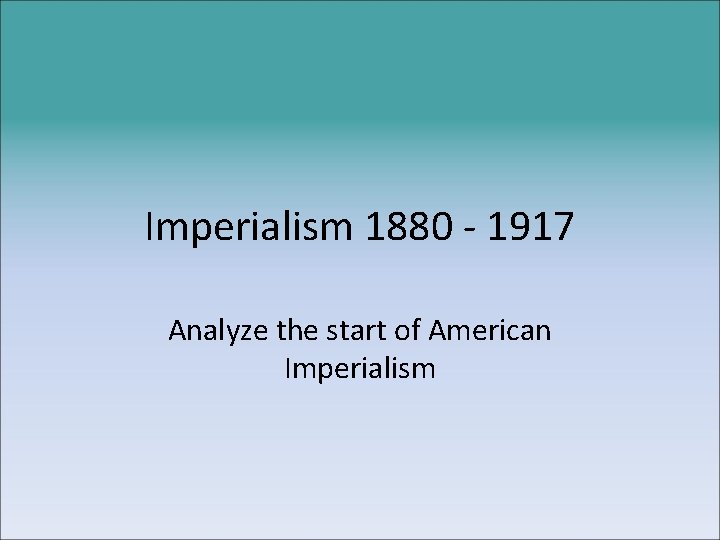 Imperialism 1880 - 1917 Analyze the start of American Imperialism 