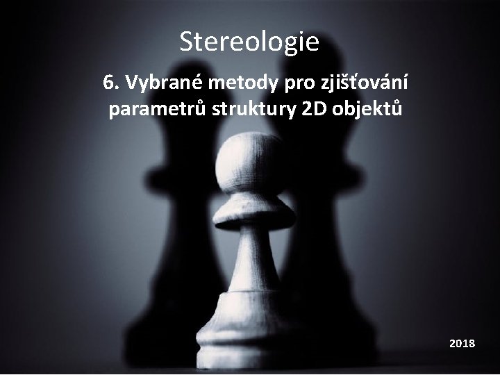 Stereologie 6. Vybrané metody pro zjišťování parametrů struktury 2 D objektů 2018 