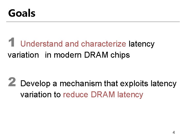 Goals 1 Understand characterize latency variation in modern DRAM chips 2 Develop a mechanism
