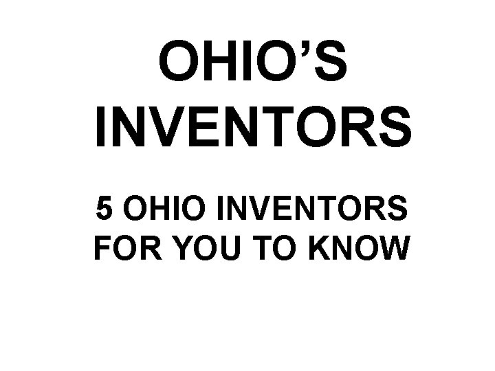 OHIO’S INVENTORS 5 OHIO INVENTORS FOR YOU TO KNOW 