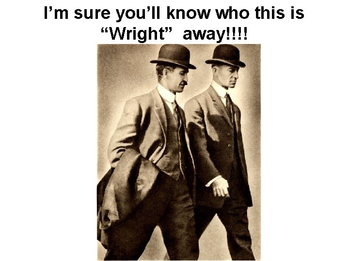 I’m sure you’ll know who this is “Wright” away!!!! 