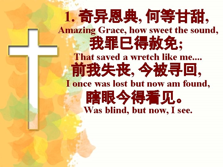 1. 奇异恩典, 何等甘甜, Amazing Grace, how sweet the sound, 我罪巳得赦免; That saved a wretch