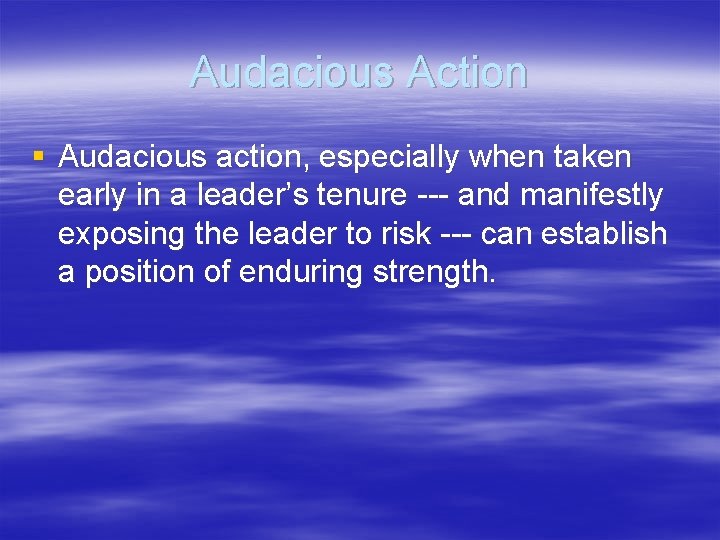 Audacious Action § Audacious action, especially when taken early in a leader’s tenure ---