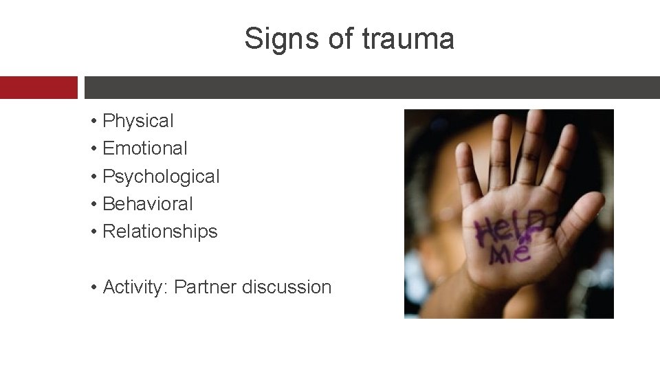 Signs of trauma • Physical • Emotional • Psychological • Behavioral • Relationships •
