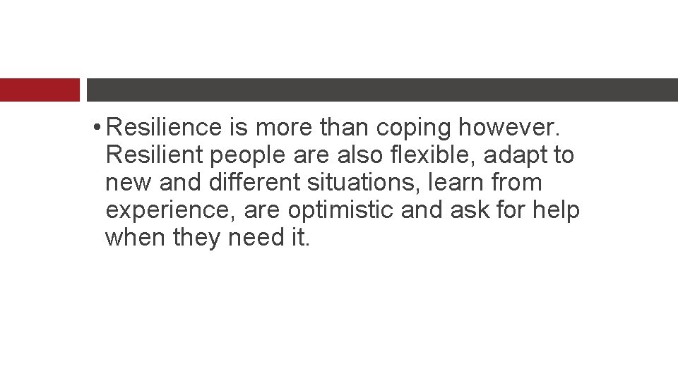  • Resilience is more than coping however. Resilient people are also flexible, adapt