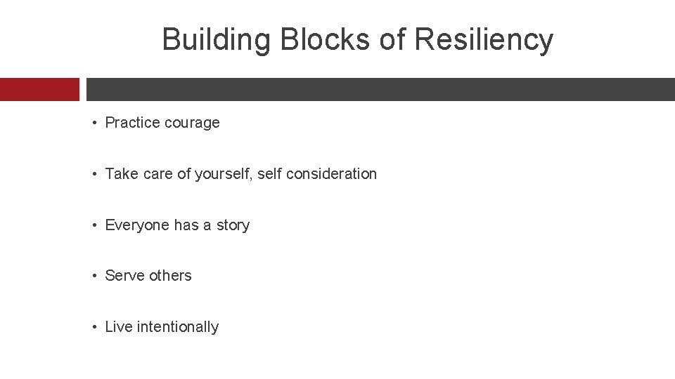 Building Blocks of Resiliency • Practice courage • Take care of yourself, self consideration