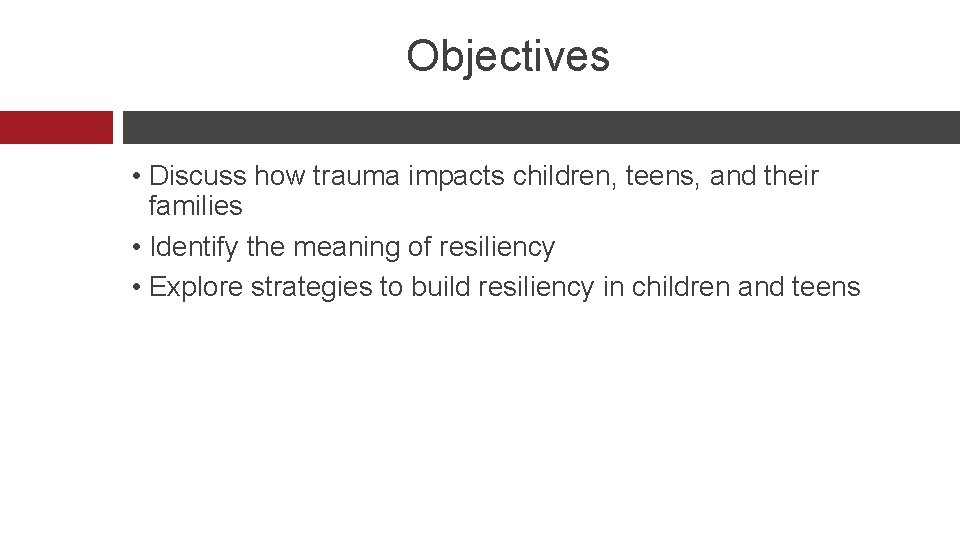 Objectives • Discuss how trauma impacts children, teens, and their families • Identify the