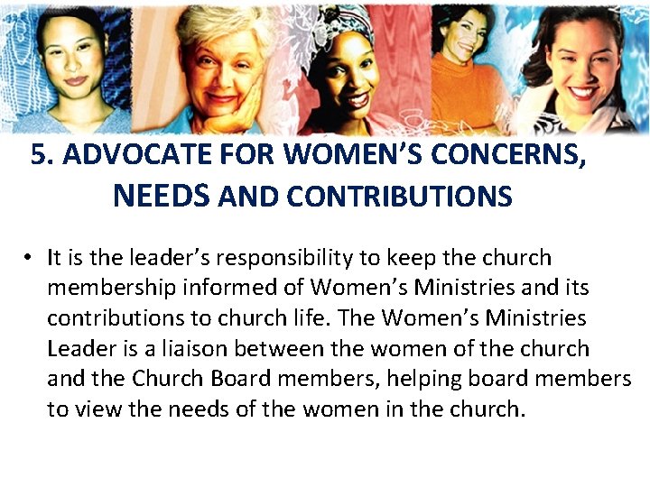 5. ADVOCATE FOR WOMEN’S CONCERNS, NEEDS AND CONTRIBUTIONS • It is the leader’s responsibility 5. ADVOCATE FOR WOMEN’S CONCERNS, NEEDS AND CONTRIBUTIONS • It is the leader’s responsibility
