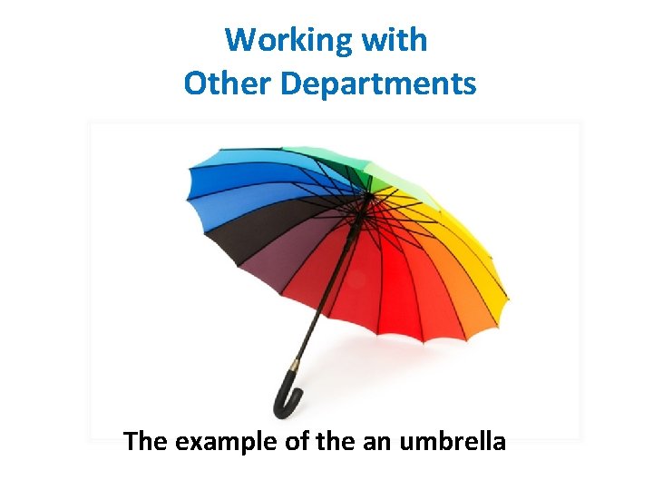 Working with Other Departments The example of the an umbrella Working with Other Departments The example of the an umbrella