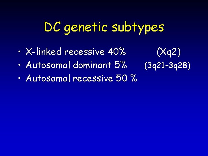 DC genetic subtypes • X-linked recessive 40% (Xq 2) • Autosomal dominant 5% (3
