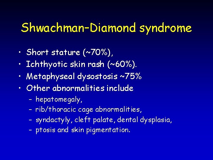 Shwachman–Diamond syndrome • • Short stature (~70%), Ichthyotic skin rash (~60%). Metaphyseal dysostosis ~75%