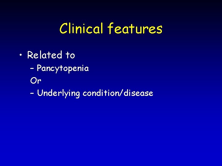 Clinical features • Related to – Pancytopenia Or – Underlying condition/disease 