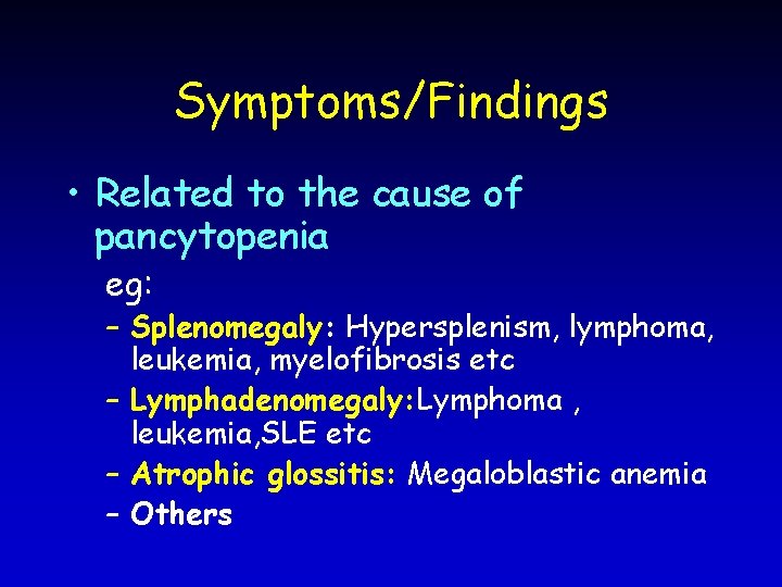 Symptoms/Findings • Related to the cause of pancytopenia eg: – Splenomegaly: Hypersplenism, lymphoma, leukemia,