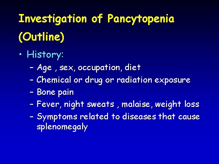 Investigation of Pancytopenia (Outline) • History: – – – Age , sex, occupation, diet