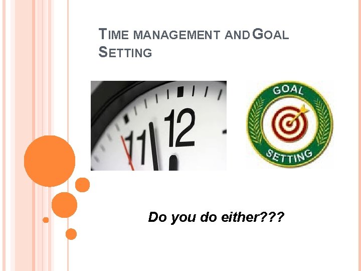 TIME MANAGEMENT AND GOAL SETTING Do you do either? ? ? TIME MANAGEMENT AND GOAL SETTING Do you do either? ? ?