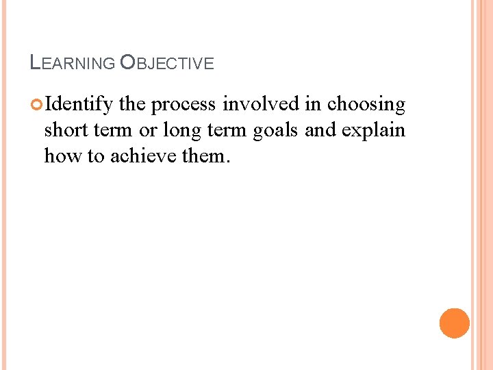LEARNING OBJECTIVE Identify the process involved in choosing short term or long term goals LEARNING OBJECTIVE Identify the process involved in choosing short term or long term goals