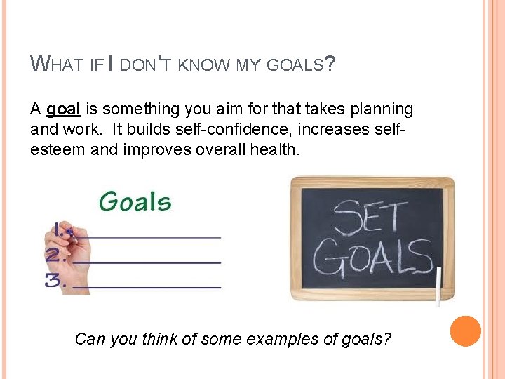 WHAT IF I DON’T KNOW MY GOALS? A goal is something you aim for WHAT IF I DON’T KNOW MY GOALS? A goal is something you aim for