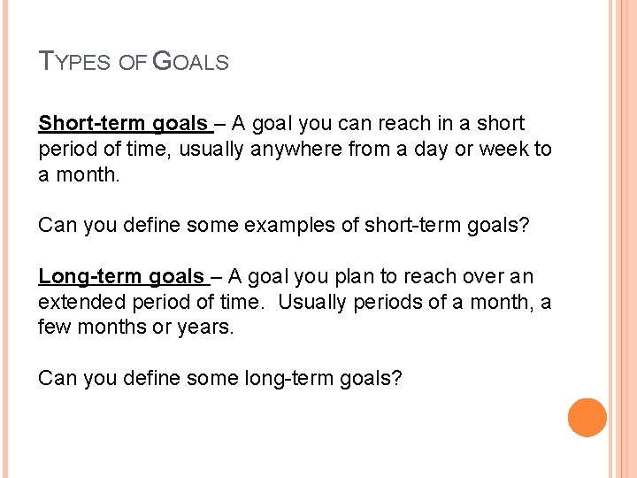 TYPES OF GOALS Short-term goals – A goal you can reach in a short TYPES OF GOALS Short-term goals – A goal you can reach in a short
